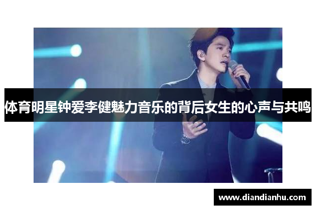 体育明星钟爱李健魅力音乐的背后女生的心声与共鸣
