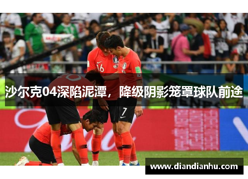 沙尔克04深陷泥潭，降级阴影笼罩球队前途