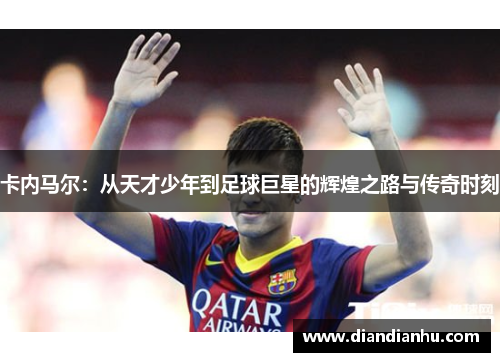 卡内马尔：从天才少年到足球巨星的辉煌之路与传奇时刻