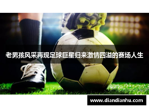 老男孩风采再现足球巨星归来激情四溢的赛场人生