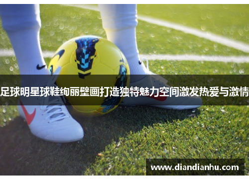足球明星球鞋绚丽壁画打造独特魅力空间激发热爱与激情