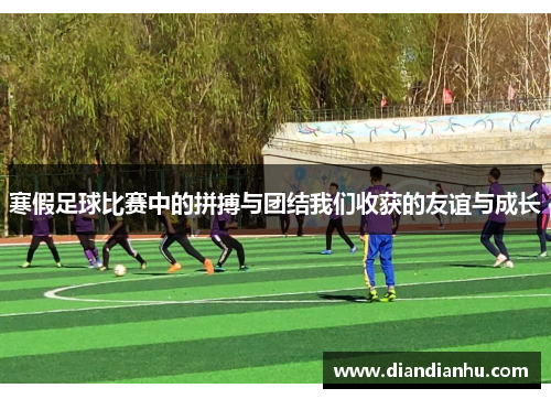 寒假足球比赛中的拼搏与团结我们收获的友谊与成长