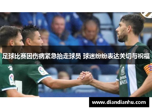 足球比赛因伤病紧急抬走球员 球迷纷纷表达关切与祝福