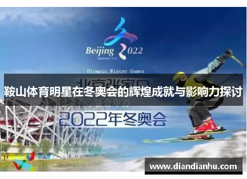 鞍山体育明星在冬奥会的辉煌成就与影响力探讨