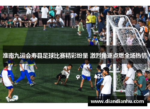 淮南九运会寿县足球比赛精彩纷呈 激烈角逐点燃全场热情